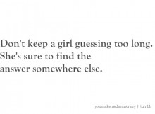 Don't keep a girl guessing too long, she's to find the answer somewhere else.jpg